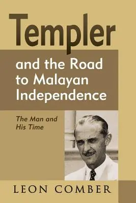 Templer y el camino hacia la independencia malaya: El hombre y su época - Templer and the Road to Malayan Independence: The Man and His Time