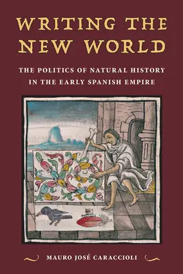 Escribiendo el Nuevo Mundo: La política de la historia natural en el Bajo Imperio español - Writing the New World: The Politics of Natural History in the Early Spanish Empire