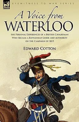 Una voz de Waterloo: las experiencias personales de un soldado de caballería británico que se convirtió en guía de campo de batalla y autoridad en la campaña de 1815 - A Voice from Waterloo: the Personal Experiences of a British Cavalryman Who Became a Battlefield Guide and Authority on the Campaign of 1815