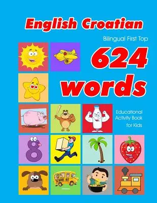Libro de actividades educativas para niños con 624 palabras en inglés-croata: tarjetas de vocabulario fáciles de aprender, ideales para niños pequeños. - English - Croatian Bilingual First Top 624 Words Educational Activity Book for Kids: Easy vocabulary learning flashcards best for infants babies toddl