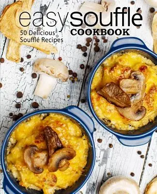 Libro de cocina fácil de soufflé: 50 deliciosas recetas de soufflé (2ª edición) - Easy Souffle Cookbook: 50 Delicious Souffle Recipes (2nd Edition)