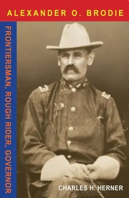 Mayor Alexander O. Brodie: Hombre de frontera, jinete rudo, gobernador - Major Alexander O. Brodie: Frontiersman, Rough Rider, Governor