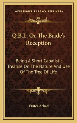 Q.B.L. O La Recepción de la Novia: Un breve tratado cabalístico sobre la naturaleza y el uso del Árbol de la Vida - Q.B.L. Or The Bride's Reception: Being A Short Cabalistic Treatise On The Nature And Use Of The Tree Of Life