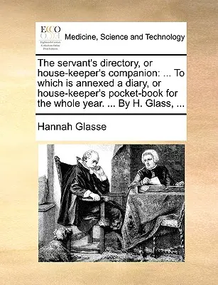 El directorio del criado, o compañero del ama de llaves: ... Al cual se anexa un diario, o libro de bolsillo del ama de llaves para todo el año. ... Por H. Gla - The servant's directory, or house-keeper's companion: ... To which is annexed a diary, or house-keeper's pocket-book for the whole year. ... By H. Gla