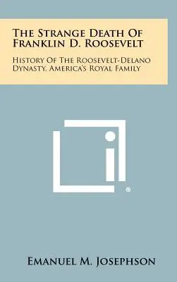 La extraña muerte de Franklin D. Roosevelt: Historia de la dinastía Roosevelt-Delano, la familia real de Estados Unidos - The Strange Death Of Franklin D. Roosevelt: History Of The Roosevelt-Delano Dynasty, America's Royal Family