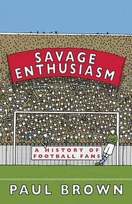 Entusiasmo salvaje: Historia de los aficionados al fútbol - Savage Enthusiasm: A History of Football Fans