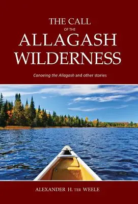 La llamada del desierto de Allagash: Navegando en canoa por el Allagash y otras historias - The Call of the Allagash Wilderness: Canoeing the Allagash and other stories