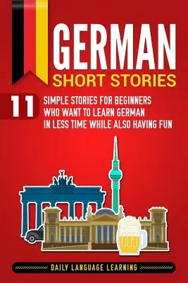 Cuentos en Alemán: 11 Historias Sencillas para Principiantes que Quieren Aprender Alemán en Menos Tiempo y a la Vez Divertirse - German Short Stories: 11 Simple Stories for Beginners Who Want to Learn German in Less Time While Also Having Fun