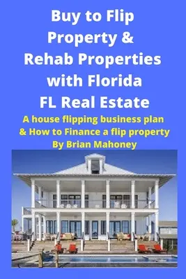 Comprar para Voltear Propiedades y Rehabilitar Propiedades con Florida FL Real Estate: A House Flipping Business Plan & How to Finance a Flip Property - Buy to Flip Property & Rehab Properties with Florida FL Real Estate: A House Flipping Business Plan & How to Finance a Flip Property