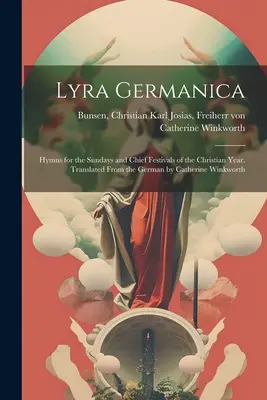 Lyra Germanica: Himnos para los domingos y fiestas principales del año cristiano. Traducido del alemán por Catherine Winkworth - Lyra Germanica: Hymns for the Sundays and Chief Festivals of the Christian Year. Translated From the German by Catherine Winkworth