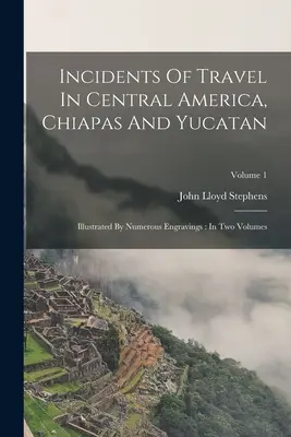 Incidentes De Viaje En Centroamerica, Chiapas Y Yucatan: Ilustrado Por Numerosos Grabados: En Dos Volúmenes; Tomo 1 - Incidents Of Travel In Central America, Chiapas And Yucatan: Illustrated By Numerous Engravings: In Two Volumes; Volume 1