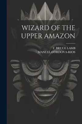 Mago del Alto Amazonas - Wizard of the Upper Amazon
