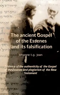 El antiguo Evangelio de los Esenios y su falsificación: Pruebas de la autenticidad del Evangelio de los Esenios y plagio del Nuevo Testamento - The ancient Gospel of the Essenes and its falsification: Evidence of the authenticity of the Gospel of the Essenes and plagiarism of the New Testament