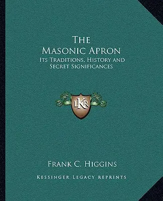 El Delantal Masónico: Sus Tradiciones, Historia y Significado Secreto - The Masonic Apron: Its Traditions, History and Secret Significances