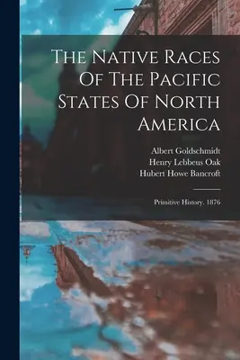 The Native Races Of The Pacific States Of North America: Historia primitiva. 1876 - The Native Races Of The Pacific States Of North America: Primitive History. 1876