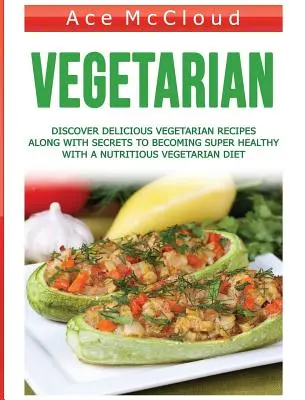 Vegetariano: Descubre Deliciosas Recetas Vegetarianas Junto Con Los Secretos Para Llegar A Ser Súper Saludable Con Una Dieta Vegetariana Nutritiva - Vegetarian: Discover Delicious Vegetarian Recipes Along With Secrets To Becoming Super Healthy With A Nutritious Vegetarian Diet