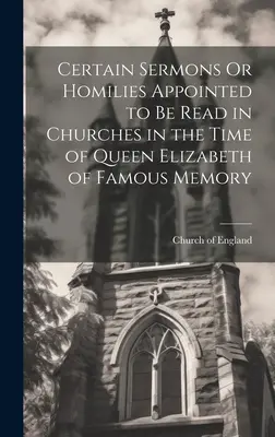 Ciertos sermones u homilías designados para ser leídos en las iglesias en tiempos de la reina Isabel de célebre memoria - Certain Sermons Or Homilies Appointed to Be Read in Churches in the Time of Queen Elizabeth of Famous Memory