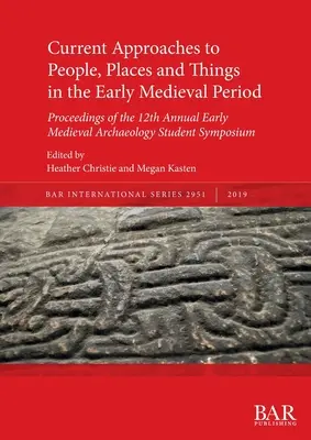 Enfoques actuales sobre las personas, los lugares y las cosas en la Alta Edad Media: Actas del 12º Simposio Anual de Estudiantes de Arqueología Medieval Temprana - Current Approaches to People, Places and Things in the Early Medieval Period: Proceedings of the 12th Annual Early Medieval Archaeology Student Sympos