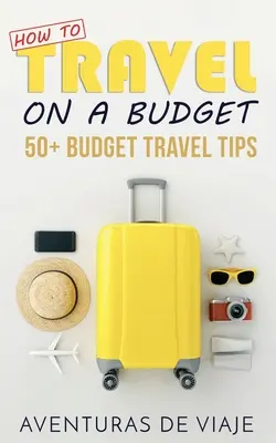 Cómo viajar con poco dinero: 52 consejos para viajar con poco dinero - How to Travel on a Budget: 52 Budget Travel Tips