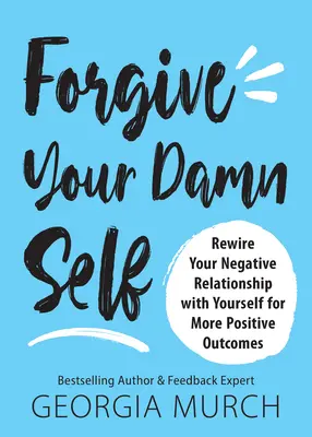 Perdona a tu maldito yo: Reconecta tu relación negativa contigo mismo para obtener resultados más positivos - Forgive Your Damn Self: Rewire Your Negative Relationship with Yourself for More Positive Outcomes