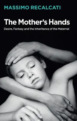 Las manos de la madre: Deseo, fantasía y herencia de lo materno - The Mother's Hands: Desire, Fantasy and the Inheritance of the Maternal