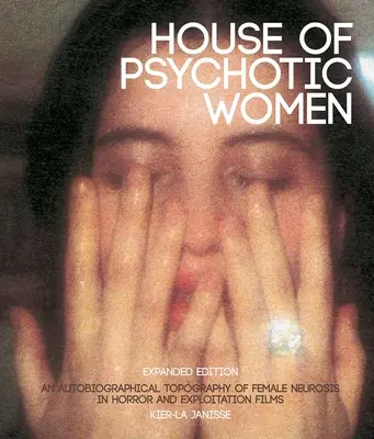 La Casa de las Mujeres Psicóticas: Edición ampliada: Una topografía autobiográfica de la neurosis femenina en el cine de terror y de explotación - House of Psychotic Women: Expanded Edition: An Autobiographical Topography of Female Neurosis in Horror and Exploitation Films