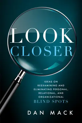 Mirar más de cerca: Ideas para reexaminar y eliminar los puntos ciegos personales, relacionales y organizativos - Look Closer: Ideas on Reexamining and Eliminating Personal, Relational, and Organizational Blind Spots