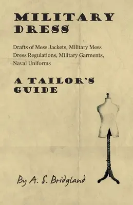 Vestimenta militar: Borradores de chaquetas de comedor, reglamentos de vestimenta de comedor militar, prendas militares, uniformes navales - Guía del sastre - Military Dress: Drafts of Mess Jackets, Military Mess Dress Regulations, Military Garments, Naval Uniforms - A Tailor's Guide