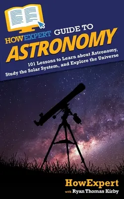 HowExpert Guide to Astronomy: 101 lecciones para aprender astronomía, estudiar el sistema solar y explorar el universo - HowExpert Guide to Astronomy: 101 Lessons to Learn about Astronomy, Study the Solar System, and Explore the Universe