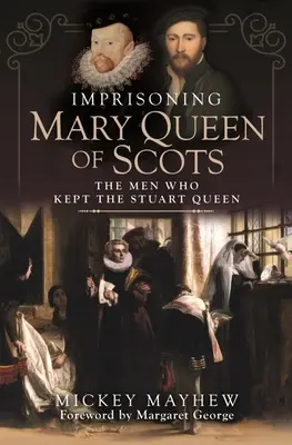 Encarcelando a María Reina de Escocia: Los hombres que retuvieron a la reina Estuardo - Imprisoning Mary Queen of Scots: The Men Who Kept the Stuart Queen