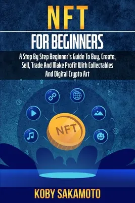 NFT para principiantes: Guía para principiantes paso a paso para comprar, crear, vender, comerciar y obtener beneficios con coleccionables y criptoarte digital - NFT for Beginners: A Step by Step Beginner's Guide to Buy, Create, Sell, Trade and Make Profit with Collectables and Digital Crypto Art