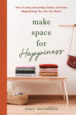 Haz espacio para la felicidad: Cómo dejar de atraer el desorden y empezar a magnetizar la vida que deseas - Make Space for Happiness: How to Stop Attracting Clutter and Start Magnetizing the Life You Want