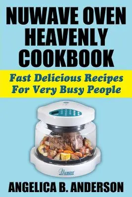 NuWave Oven Heavenly Cookbook: Recetas rápidas y deliciosas para gente muy ocupada - NuWave Oven Heavenly Cookbook: Fast Delicious Recipes For Very Busy People