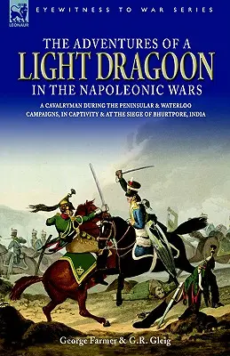 Las aventuras de un dragón ligero en las guerras napoleónicas - Un soldado de caballería durante las campañas de la Península y Waterloo, en cautividad y en el sitio de Bhu - The Adventures of a Light Dragoon in the Napoleonic Wars - A Cavalryman During the Peninsular & Waterloo Campaigns, in Captivity & at the Siege of Bhu