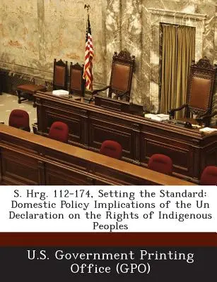 S. Hrg. 112-174, Establecer la norma: Implicaciones en la política nacional de la Declaración de las Naciones Unidas sobre los derechos de los pueblos indígenas - S. Hrg. 112-174, Setting the Standard: Domestic Policy Implications of the Un Declaration on the Rights of Indigenous Peoples