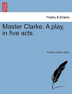 El Maestro Clarke. Una Obra, en Cinco Actos. - Master Clarke. a Play, in Five Acts.