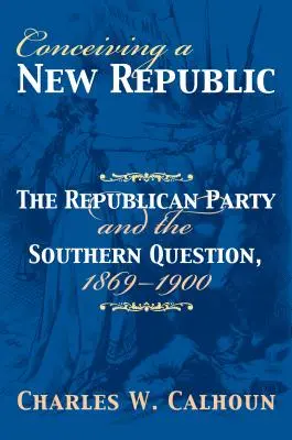 Concebir una nueva república: El Partido Republicano y la Cuestión del Sur, 1869-1900 - Conceiving a New Republic: The Republican Party and the Southern Question, 1869-1900