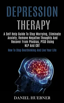 Terapia Para La Depresión: Guía de autoayuda para dejar de preocuparse, eliminar la ansiedad, alejar los pensamientos negativos y recuperarse de fobias, tdp usando N - Depression Therapy: A Self Help Guide to Stop Worrying, Eliminate Anxiety, Remove Negative Thoughts and Recover From Phobias, Ptsd Using N