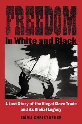 Libertad en blanco y negro: La historia perdida de la trata ilegal de esclavos y su legado mundial - Freedom in White and Black: A Lost Story of the Illegal Slave Trade and Its Global Legacy