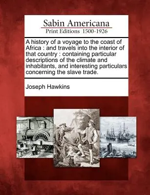 Historia de un viaje a la costa de África: Y viajes al interior de ese país: La historia de un viaje a la costa de África: y viajes al interior de ese país. - A History of a Voyage to the Coast of Africa: And Travels Into the Interior of That Country: Containing Particular Descriptions of the Climate and Inh