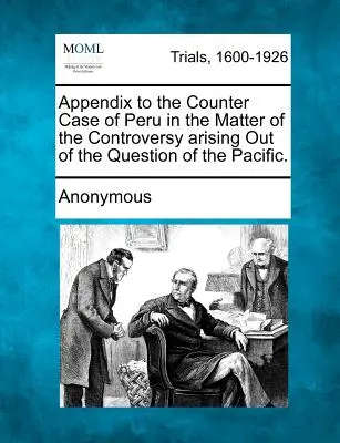 Apéndice a la Contracausa del Perú en el Asunto de la Controversia suscitada por la Cuestión del Pacífico. - Appendix to the Counter Case of Peru in the Matter of the Controversy arising Out of the Question of the Pacific.