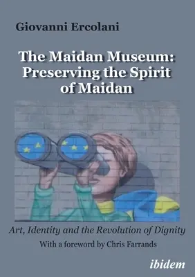 El Museo Maidan: Preservar el espíritu de Maidan: Arte, identidad y la revolución de la dignidad - The Maidan Museum: Preserving the Spirit of Maidan: Art, Identity, and the Revolution of Dignity