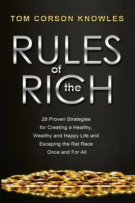 Las reglas de los ricos: 28 estrategias probadas para crear una vida sana, rica y feliz y escapar de la carrera de ratas de una vez por todas - Rules of The Rich: 28 Proven Strategies for Creating a Healthy, Wealthy and Happy Life and Escaping the Rat Race Once and For All