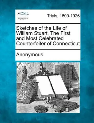 Esbozos de la vida de William Stuart, el primer y más célebre falsificador de Connecticut - Sketches of the Life of William Stuart, the First and Most Celebrated Counterfeiter of Connecticut