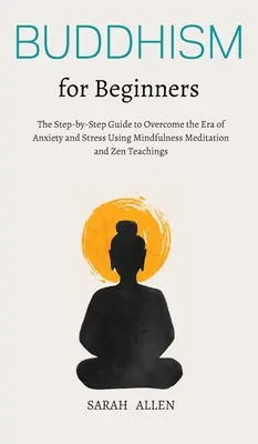 Budismo para principiantes: La guía paso a paso para superar la era de la ansiedad y el estrés utilizando la meditación de atención plena y las enseñanzas zen - Buddhism for beginners: The Step-by-Step Guide to Overcome the Era of Anxiety and Stress Using Mindfulness Meditation and Zen Teachings