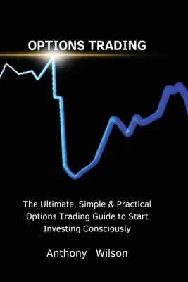 Comercio de Opciones: La guía definitiva, sencilla y práctica para empezar a invertir de forma consciente - Options Trading: The Ultimate, Simple & Practical Options Trading Guide to Start Investing Consciously