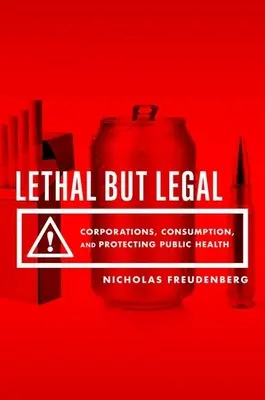 Letal pero legal: Empresas, consumo y protección de la salud pública - Lethal But Legal: Corporations, Consumption, and Protecting Public Health