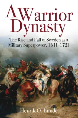 Una dinastía guerrera: Auge y declive de Suecia como superpotencia militar, 1611-1721 - A Warrior Dynasty: The Rise and Fall of Sweden as a Military Superpower, 1611-1721