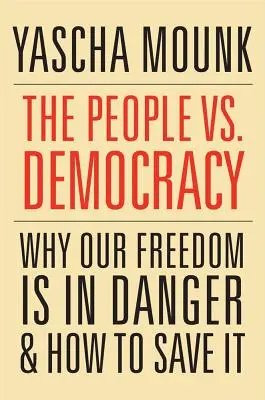 El pueblo contra la democracia: Por qué peligra nuestra libertad y cómo salvarla - The People vs. Democracy: Why Our Freedom Is in Danger and How to Save It