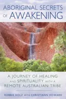 Secretos aborígenes del despertar: Un viaje de curación y espiritualidad con una remota tribu australiana - Aboriginal Secrets of Awakening: A Journey of Healing and Spirituality with a Remote Australian Tribe